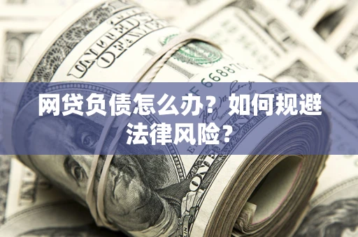 武汉网贷负债怎么办？如何规避法律风险？