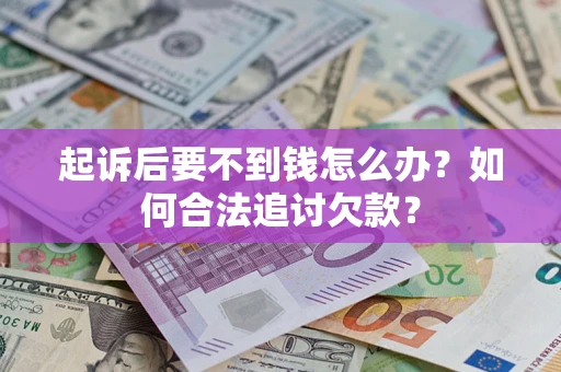 武汉起诉后要不到钱怎么办？如何合法追讨欠款？