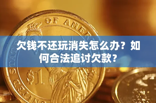 武汉欠钱不还玩消失怎么办？如何合法追讨欠款？