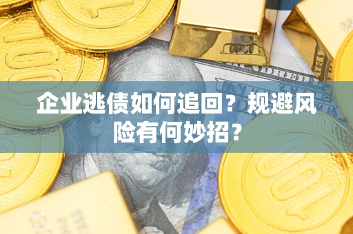 武汉企业逃债如何追回？规避风险有何妙招？