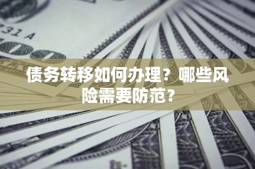 武汉债务转移如何办理？哪些风险需要防范？