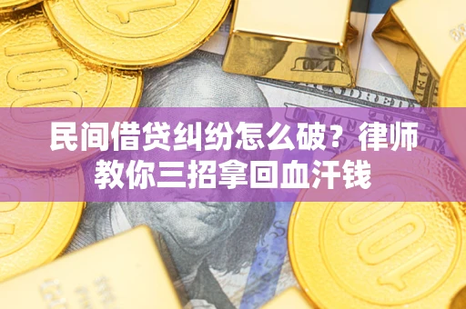 武汉民间借贷纠纷怎么破？律师教你三招拿回血汗钱