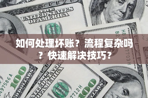 武汉如何处理坏账？流程复杂吗？快速解决技巧？