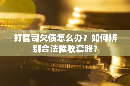 武汉打官司欠债怎么办？如何辨别合法催收套路？