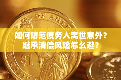 武汉如何防范债务人离世意外？继承清偿风险怎么避？
