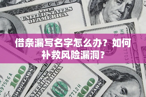 武汉借条漏写名字怎么办？如何补救风险漏洞？
