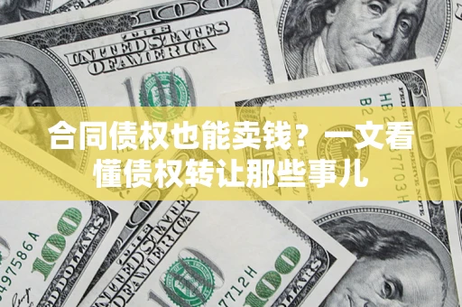武汉合同债权也能卖钱？一文看懂债权转让那些事儿