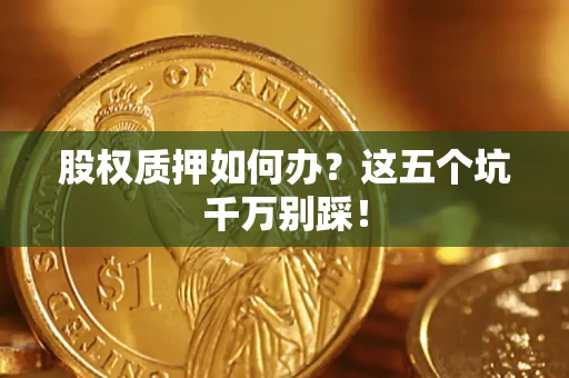 武汉股权质押如何办？这五个坑千万别踩！