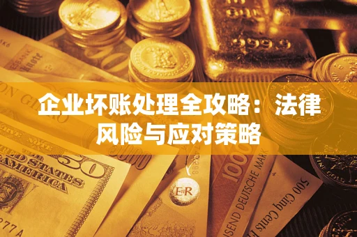 武汉企业坏账处理全攻略：法律风险与应对策略