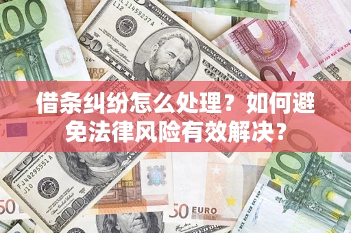 武汉借条纠纷怎么处理？如何避免法律风险有效解决？