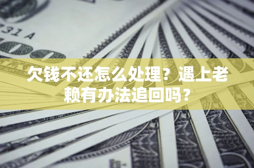 武汉欠钱不还怎么处理？遇上老赖有办法追回吗？