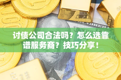 武汉讨债公司合法吗？怎么选靠谱服务商？技巧分享！