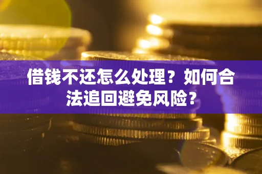 武汉借钱不还怎么处理？如何合法追回避免风险？