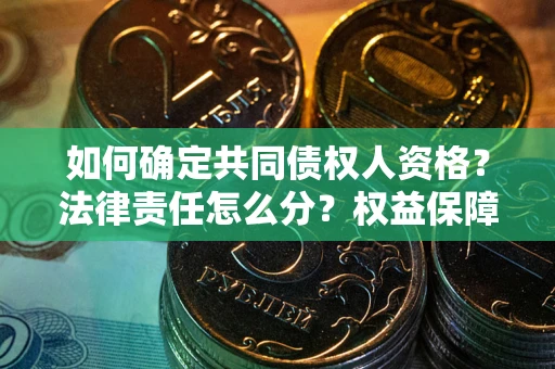 武汉如何确定共同债权人资格？法律责任怎么分？权益保障技巧揭秘！