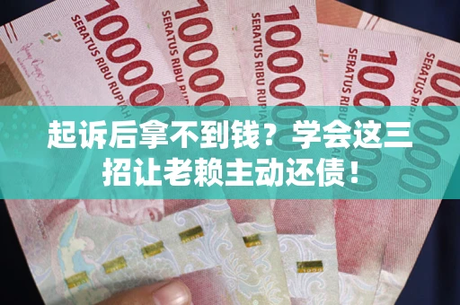 武汉起诉后拿不到钱？学会这三招让老赖主动还债！