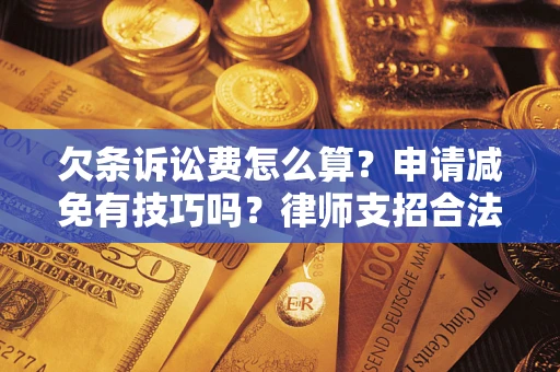武汉欠条诉讼费怎么算？申请减免有技巧吗？律师支招合法省钱