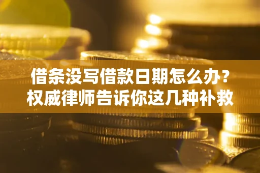武汉借条没写借款日期怎么办？权威律师告诉你这几种补救方法！