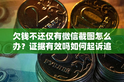武汉欠钱不还仅有微信截图怎么办？证据有效吗如何起诉追回欠款？