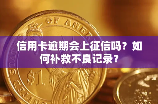 武汉信用卡逾期会上征信吗？如何补救不良记录？