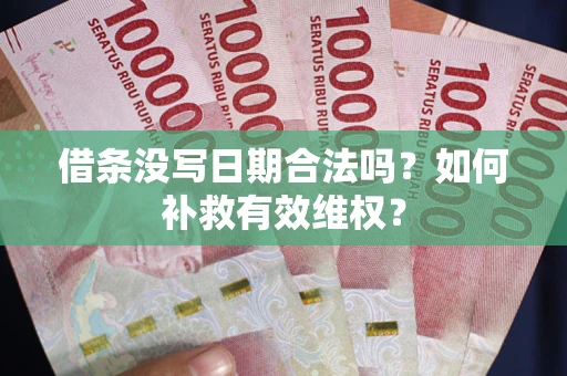 武汉借条没写日期合法吗？如何补救有效维权？