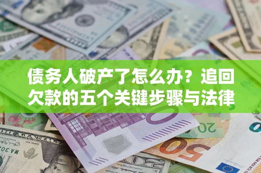 武汉债务人破产了怎么办？追回欠款的五个关键步骤与法律策略
