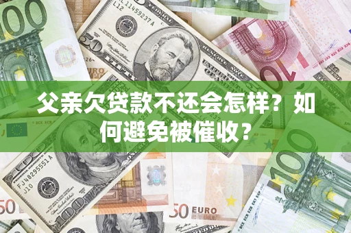 武汉父亲欠贷款不还会怎样？如何避免被催收？