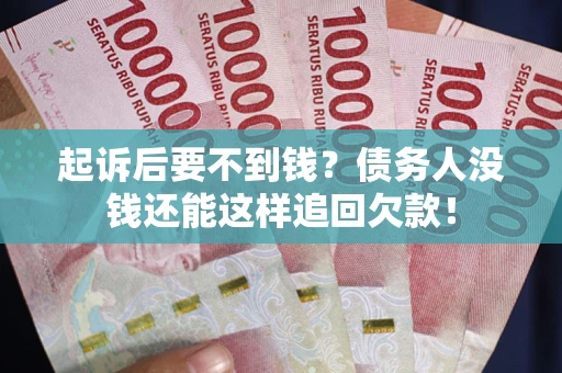 武汉起诉后要不到钱？债务人没钱还能这样追回欠款！