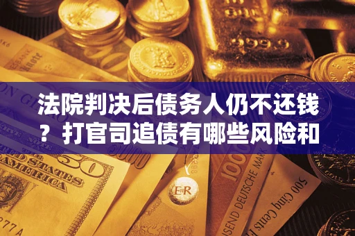 武汉法院判决后债务人仍不还钱？打官司追债有哪些风险和技巧？