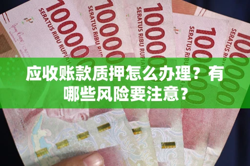 武汉应收账款质押怎么办理？有哪些风险要注意？
