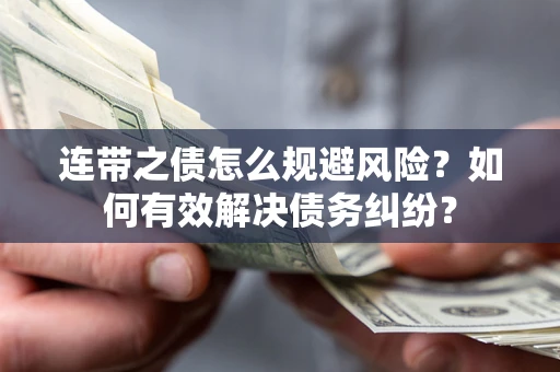 武汉连带之债怎么规避风险？如何有效解决债务纠纷？