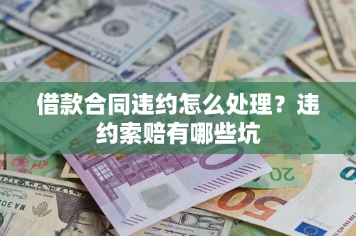 武汉借款合同违约怎么处理？违约索赔有哪些坑