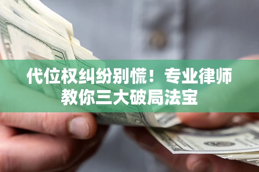 武汉代位权纠纷别慌！专业律师教你三大破局法宝