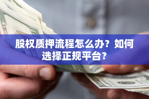 武汉股权质押流程怎么办？如何选择正规平台？