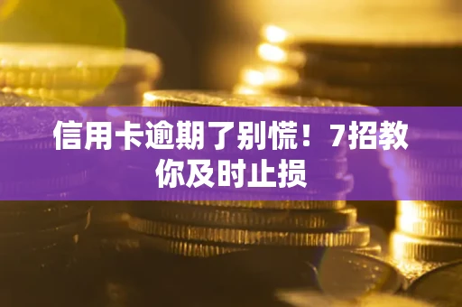 武汉信用卡逾期了别慌！7招教你及时止损