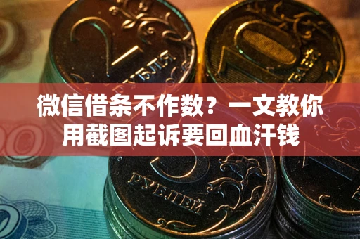武汉微信借条不作数？一文教你用截图起诉要回血汗钱