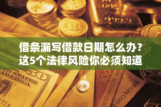 武汉借条漏写借款日期怎么办？这5个法律风险你必须知道