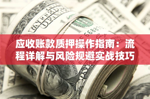 武汉应收账款质押操作指南：流程详解与风险规避实战技巧