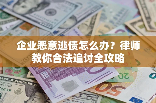 武汉企业恶意逃债怎么办？律师教你合法追讨全攻略