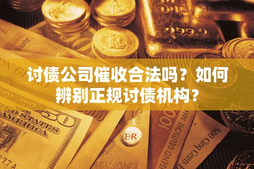 武汉讨债公司催收合法吗？如何辨别正规讨债机构？