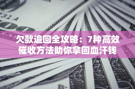 武汉欠款追回全攻略：7种高效催收方法助你拿回血汗钱