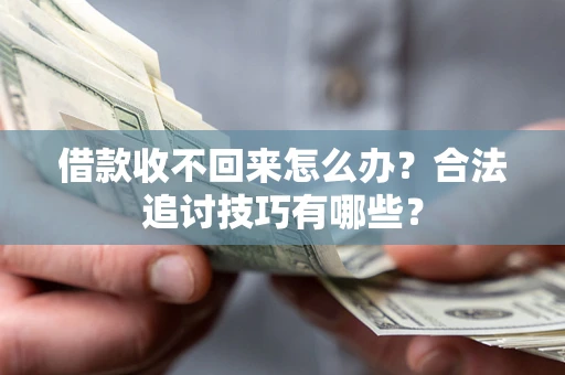 武汉借款收不回来怎么办？合法追讨技巧有哪些？