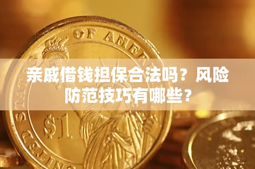 武汉亲戚借钱担保合法吗？风险防范技巧有哪些？