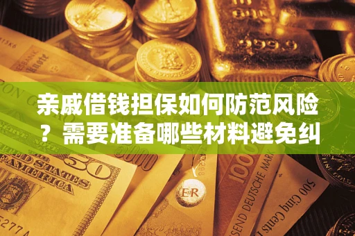 武汉亲戚借钱担保如何防范风险？需要准备哪些材料避免纠纷？