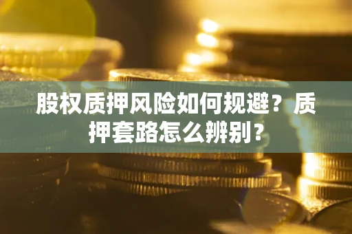 武汉股权质押风险如何规避？质押套路怎么辨别？