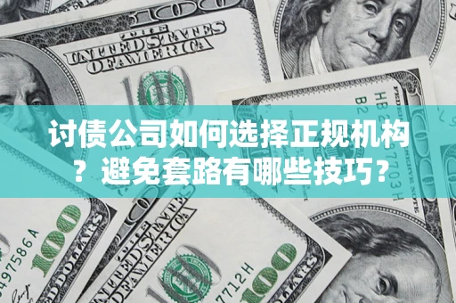 武汉讨债公司如何选择正规机构？避免套路有哪些技巧？