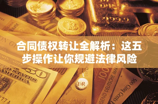武汉合同债权转让全解析：这五步操作让你规避法律风险