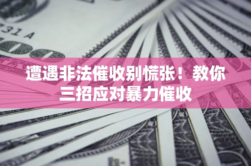 武汉遭遇非法催收别慌张！教你三招应对暴力催收
