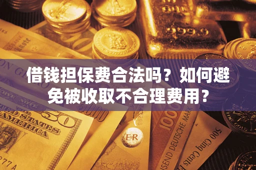 武汉借钱担保费合法吗？如何避免被收取不合理费用？
