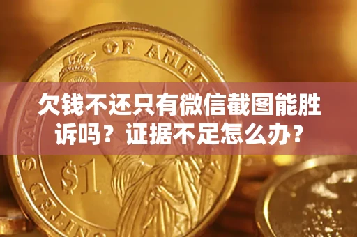 武汉欠钱不还只有微信截图能胜诉吗？证据不足怎么办？