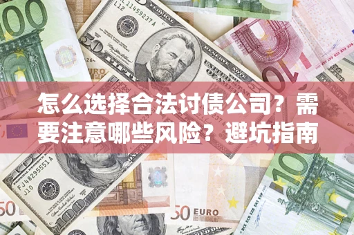 武汉怎么选择合法讨债公司？需要注意哪些风险？避坑指南来了！